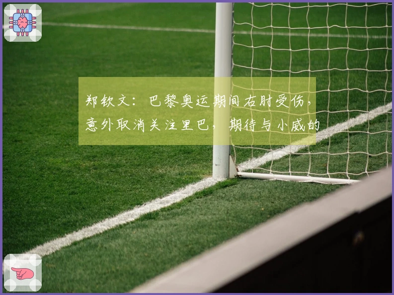 郑钦文：巴黎奥运期间右肘受伤，意外取消关注里巴，期待与小威的对战