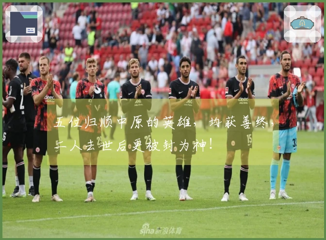 五位归顺中原的英雄，均获善终，二人去世后更被封为神！