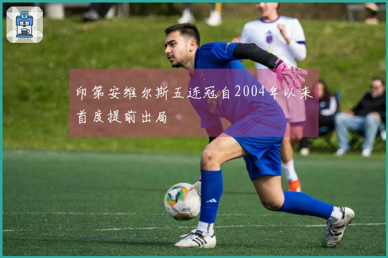 印第安维尔斯五连冠自2004年以来首度提前出局