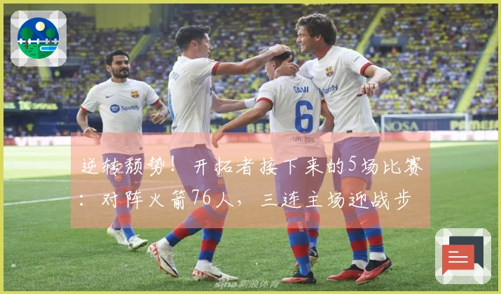 逆转颓势！开拓者接下来的5场比赛：对阵火箭76人，三连主场迎战步行者黄蜂爵士