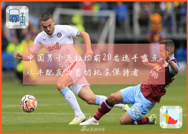 中国男子马拉松前20名选手盘点，以丰配友为首的纪录保持者