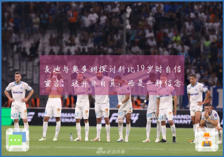 麦迪与奥多姆探讨科比19岁时自信宣言：这并非自负，而是一种信念