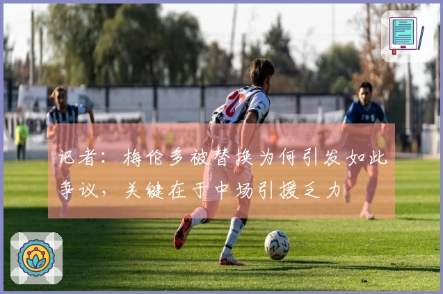记者：梅伦多被替换为何引发如此争议，关键在于中场引援乏力