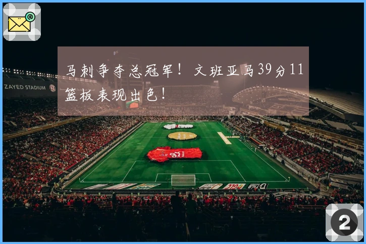 马刺争夺总冠军！文班亚马39分11篮板表现出色！