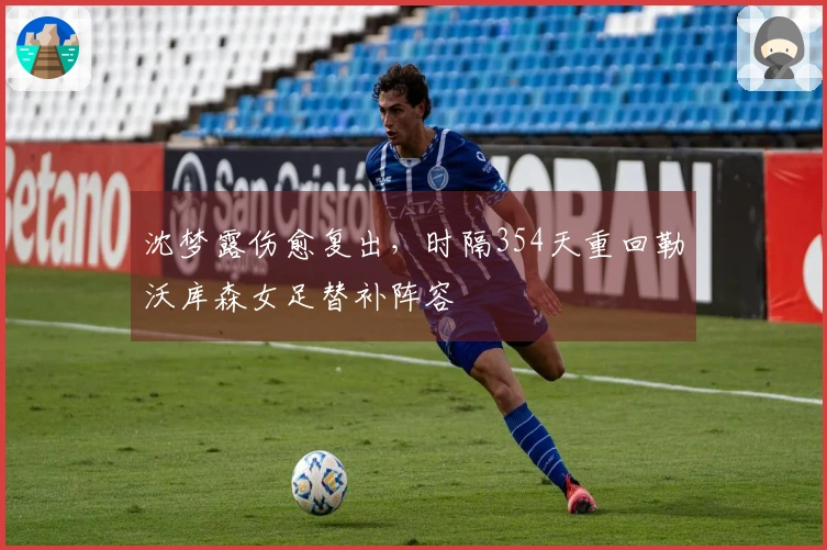 沈梦露伤愈复出，时隔354天重回勒沃库森女足替补阵容