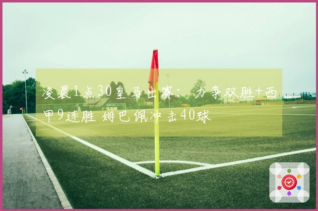 凌晨1点30皇马出赛：力争双胜+西甲9连胜 姆巴佩冲击40球