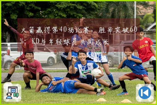 火箭赢得第40场比赛，胜率突破60%；KD与年轻球员共同成长