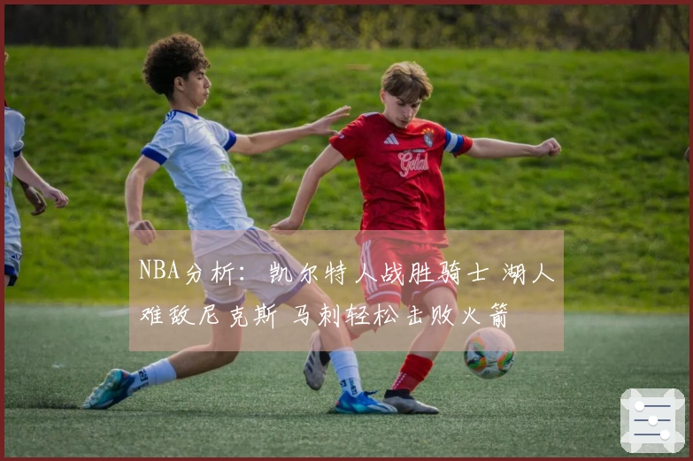 NBA分析：凯尔特人战胜骑士 湖人难敌尼克斯 马刺轻松击败火箭