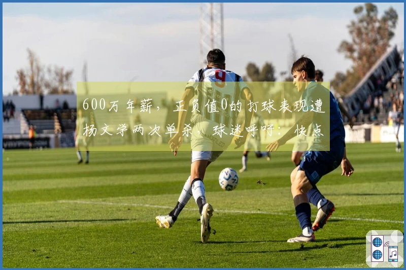 600万年薪，正负值0的打球表现遭杨文学两次单杀，球迷呼吁：快点退役吧